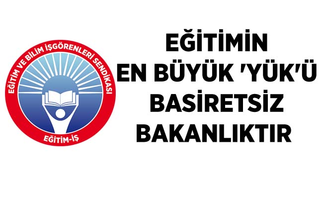 EĞİTİMİN EN BÜYÜK `YÜK`Ü BASİRETSİZ BAKANLIKTIR