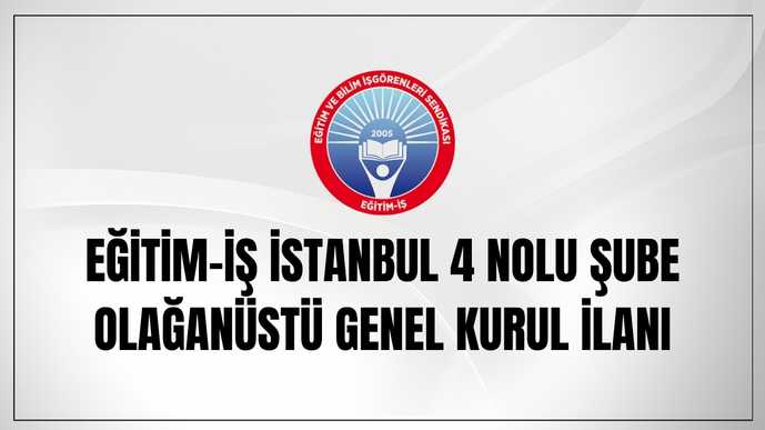 EĞİTİM-İŞ İSTANBUL 4 NOLU ŞUBE OLAĞANÜSTÜ GENEL KURUL İLANI